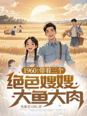 1960: Mang Theo Ba Cái Tuyệt Sắc Tẩu Tẩu Thịt Cá