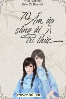 70 Ấm Áp Sủng Ái Tiểu Trí Thức
