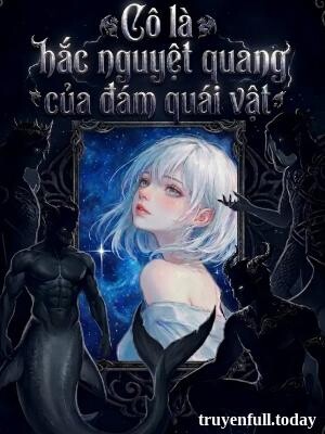 Cô Là Hắc Nguyệt Quang Của Đám Quái Vật