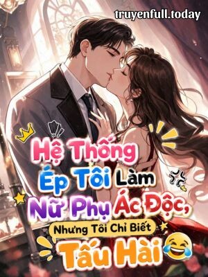 Hệ Thống Ép Tôi Làm Nữ Phụ Ác Độc, Nhưng Tôi Chỉ Biết Tấu Hài