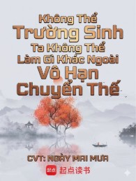 Không Thể Trường Sinh Ta Không Thể Làm Gì Khác Ngoài Vô Hạn Chuyển Thế
